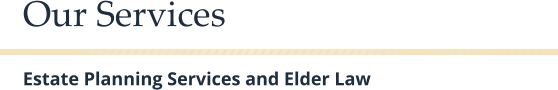Our Services   Estate Planning Services and Elder Law